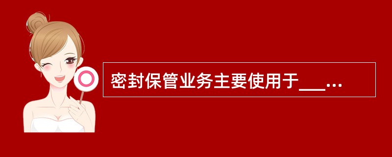 密封保管业务主要使用于___等物品的保管。