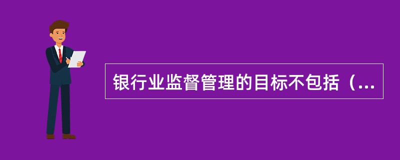银行业监督管理的目标不包括（）。