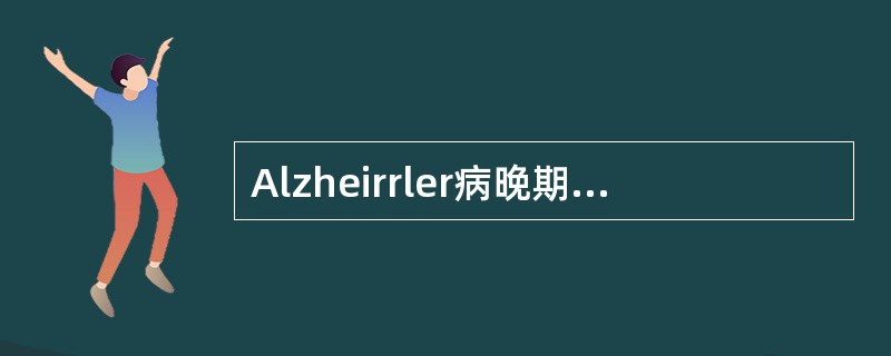 Alzheirrler病晚期临床表现正确的是