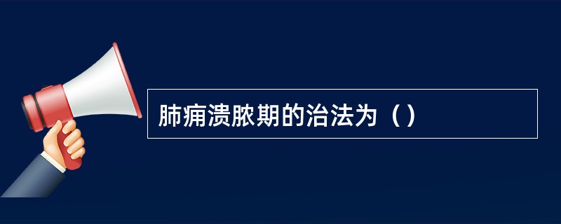 肺痈溃脓期的治法为（）