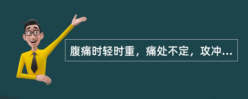 腹痛时轻时重，痛处不定，攻冲作痛属于（）