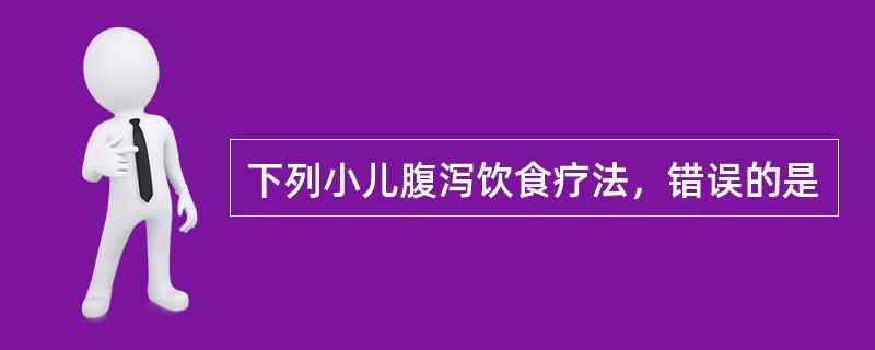 下列小儿腹泻饮食疗法，错误的是