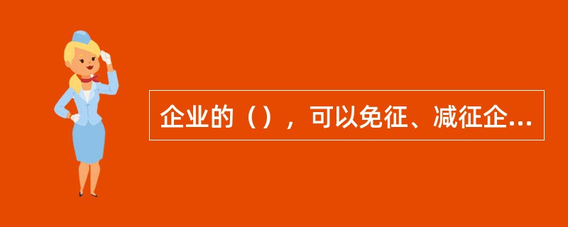 企业的（），可以免征、减征企业所得税。