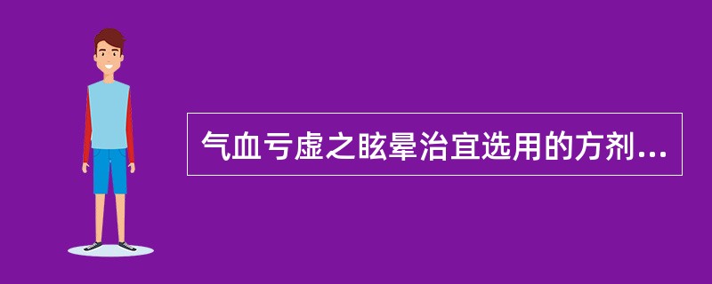 气血亏虚之眩晕治宜选用的方剂是（）