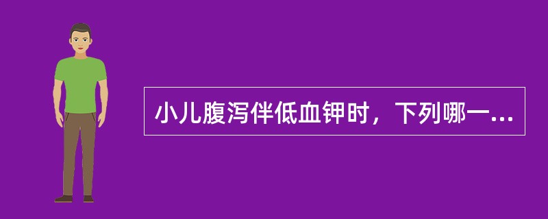 小儿腹泻伴低血钾时，下列哪一项是不正确的?