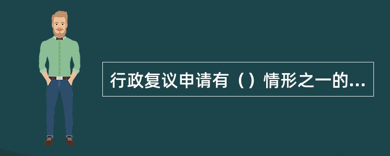 行政复议申请有（）情形之一的，行政复议机关决定不予受理。