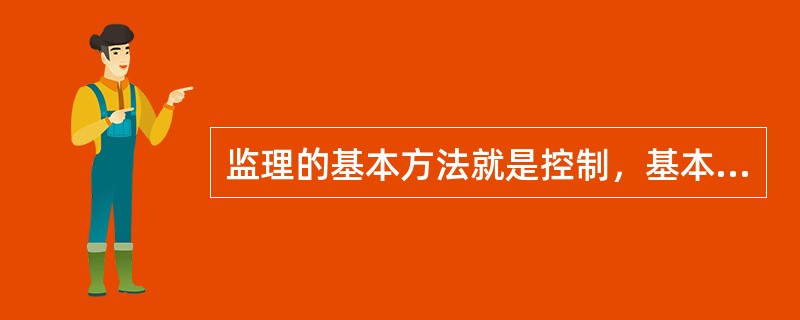 监理的基本方法就是控制，基本工作是“三控”、“两管”、“一协调”。其中，“三控”