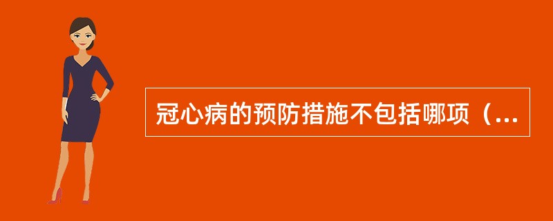 冠心病的预防措施不包括哪项（）。