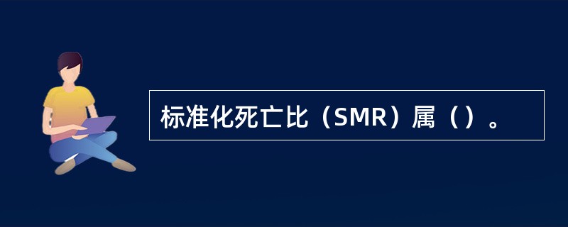 标准化死亡比（SMR）属（）。