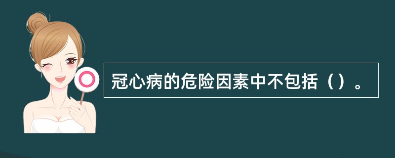 冠心病的危险因素中不包括（）。