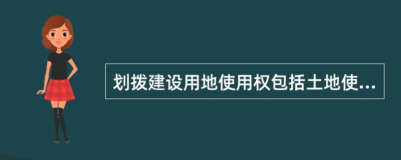 划拨建设用地使用权包括土地使用者缴纳拆迁安置、补偿费用（如城市的存量土地或集体土