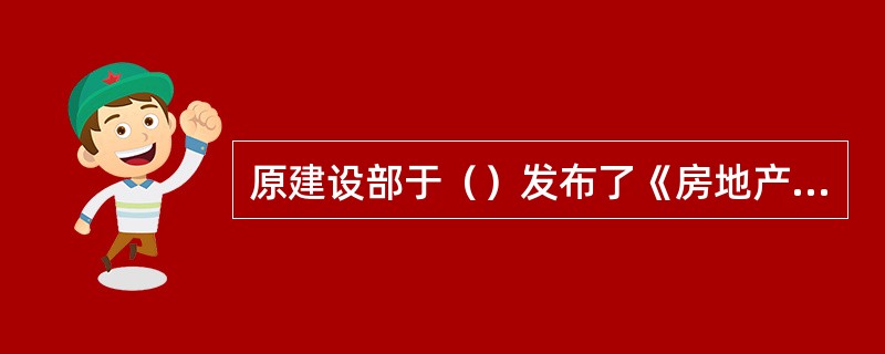 原建设部于（）发布了《房地产开发企业资质管理规定》，明确规定对房地产开发企业实行