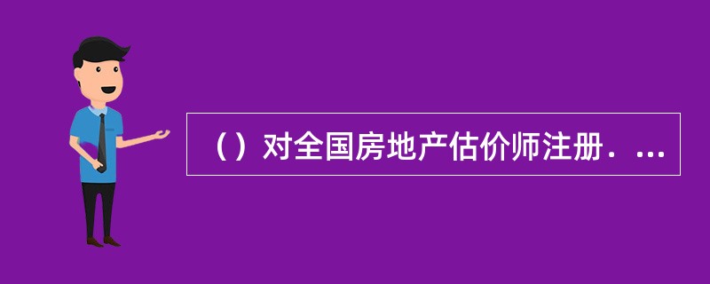 （）对全国房地产估价师注册．执业活动实施统一监督管理。