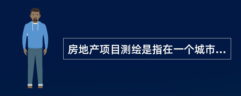 房地产项目测绘是指在一个城市或一个地域内，大范围、整体地建立房地产的平面控制网，