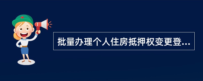 批量办理个人住房抵押权变更登记，以一份他项权证或一笔抵押登记为一起业务计算，一次