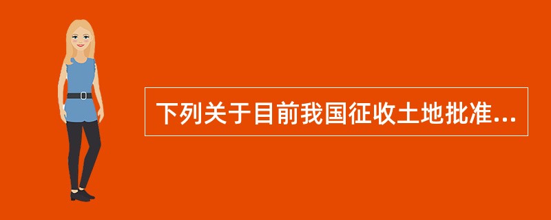 下列关于目前我国征收土地批准权限规定，说法错误的是（）。