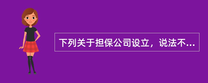 下列关于担保公司设立，说法不正确的是（）。