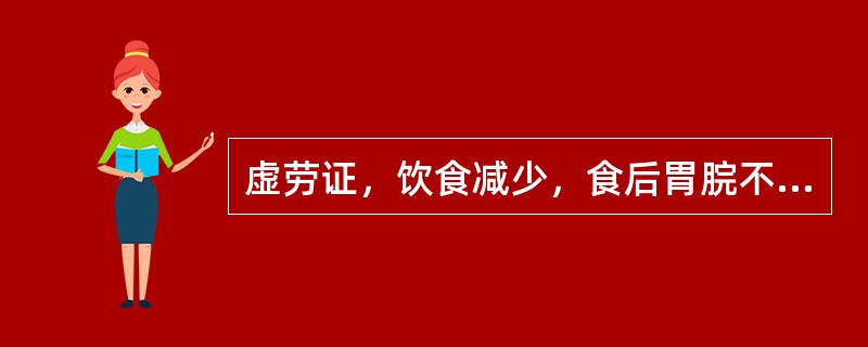 虚劳证，饮食减少，食后胃脘不舒，倦怠乏力，大便溏薄，面色萎黄，苔薄白，脉弱。辨证