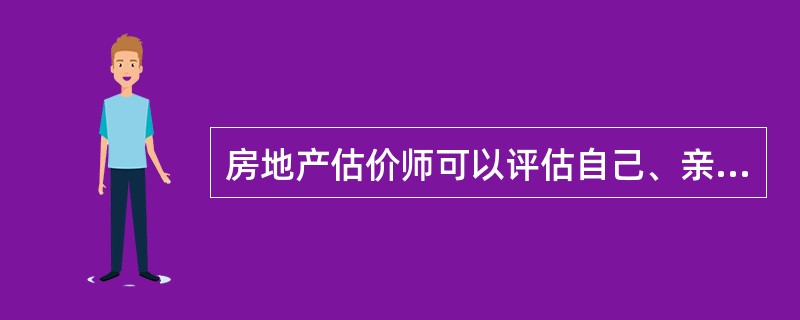 房地产估价师可以评估自己、亲属及其他有利害关系人的房地产价格。（）