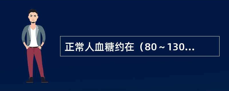 正常人血糖约在（80～130）mg／100ml范围内，而糖尿病病人血糖多数在11