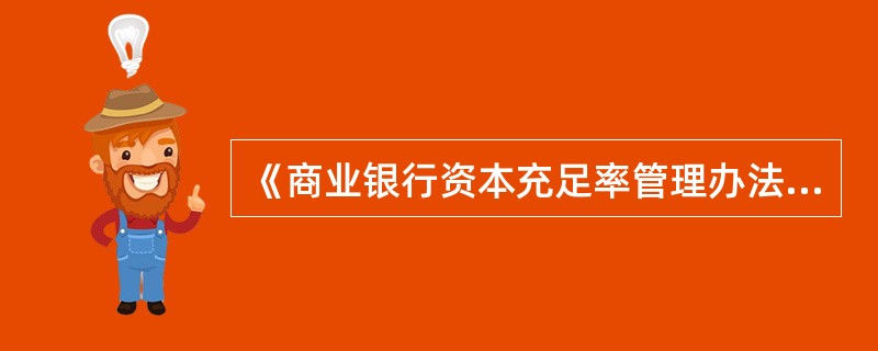 《商业银行资本充足率管理办法》中的资本充足率，是指商业银行持有的、符合本办法规定