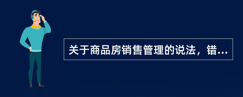 关于商品房销售管理的说法，错误的有（）。