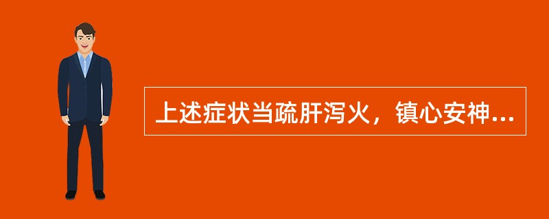 上述症状当疏肝泻火，镇心安神的是（）