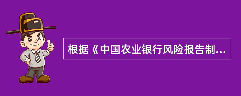 根据《中国农业银行风险报告制度（试行）》的规定，全面风险分析报告、部门风险分析报