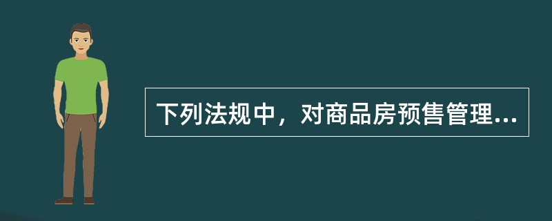 下列法规中，对商品房预售管理问题进行了明确规定的有（）。