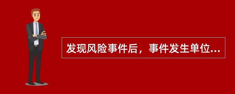 发现风险事件后，事件发生单位（部门）在按相关制度办法规定的内容和程序向有关事件管