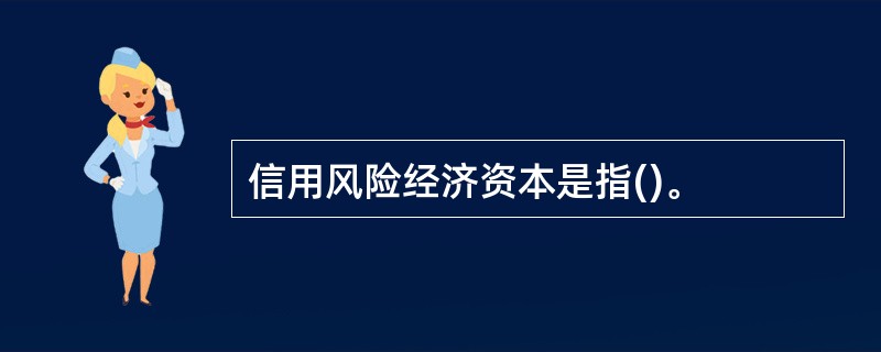 信用风险经济资本是指()。