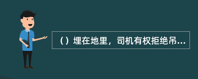 （）埋在地里，司机有权拒绝吊运。
