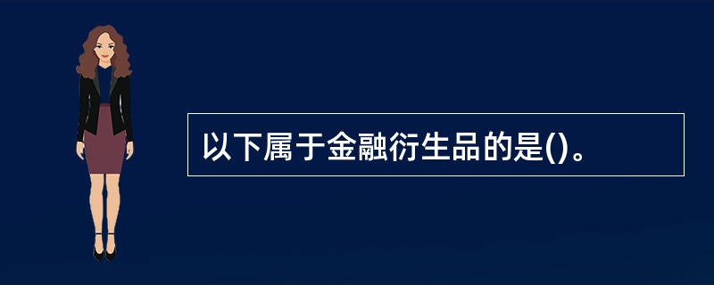 以下属于金融衍生品的是()。