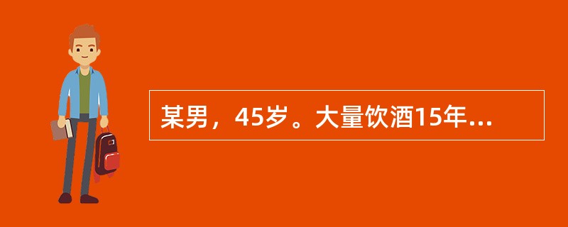 某男，45岁。大量饮酒15年，每天饮用高度白酒500g。近两日因偷盗被拘留，2天