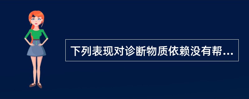 下列表现对诊断物质依赖没有帮助的是