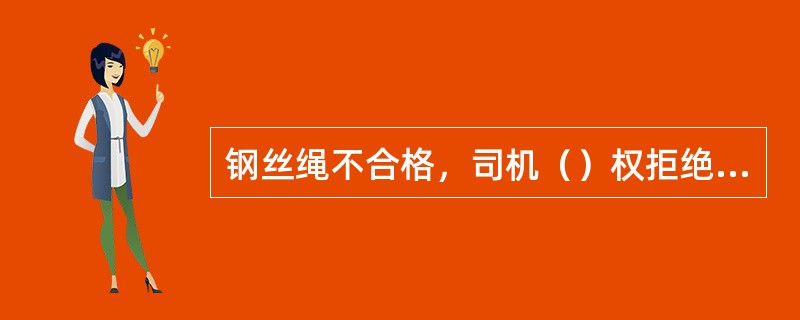 钢丝绳不合格，司机（）权拒绝吊运。