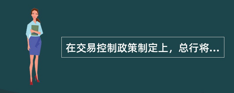 在交易控制政策制定上，总行将设定市场风险限额，建立限额管理体系，加强对限额执行情