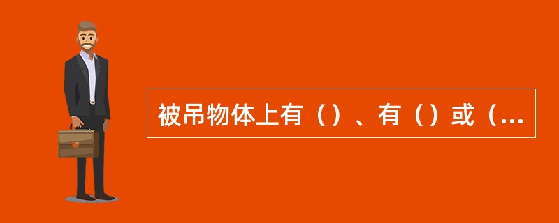被吊物体上有（）、有（）或（）没闪开，司机有权拒绝吊运。