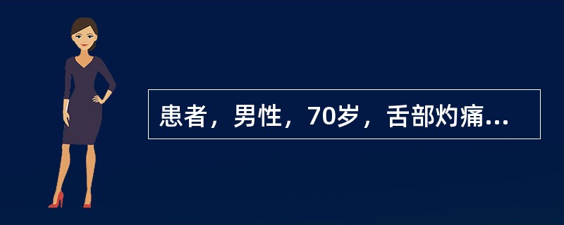 患者，男性，70岁，舌部灼痛2年就诊。检查：舌背光滑，舌质红，丝状乳头、菌状乳头