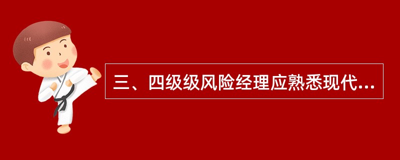 三、四级级风险经理应熟悉现代商业银行风险管理理论，各类风险的识别、计量和监测方法