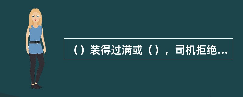 （）装得过满或（），司机拒绝吊运。