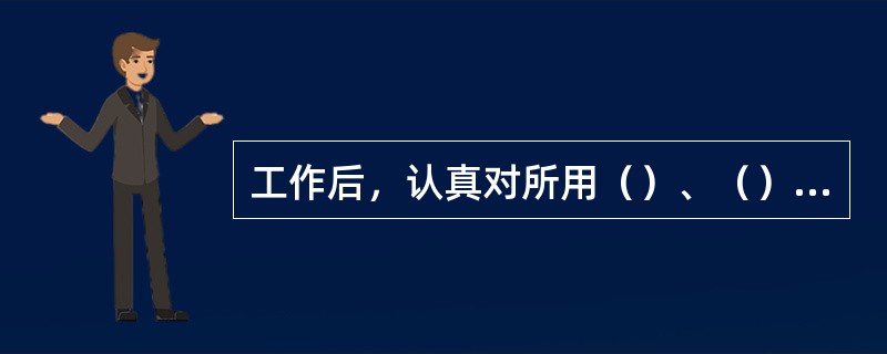 工作后，认真对所用（）、（）进行清理，维护和保养。