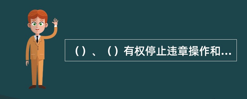 （）、（）有权停止违章操作和不合格的使用。