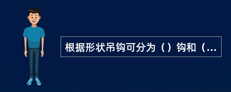 根据形状吊钩可分为（）钩和（）钩，以制造方法又可分为（）钩和（）钩。