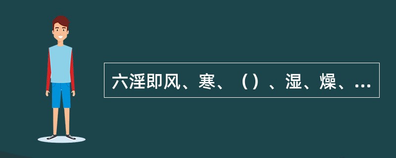 六淫即风、寒、（）、湿、燥、火六种外感病邪的统称。