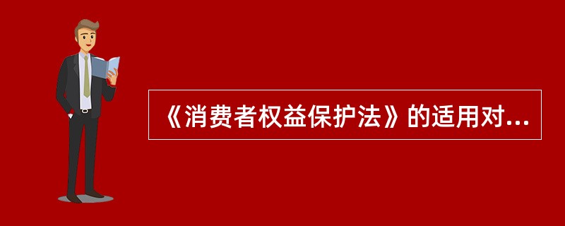 《消费者权益保护法》的适用对象是（）。