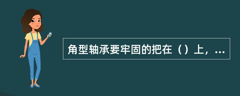 角型轴承要牢固的把在（）上，连接螺栓要拧紧。