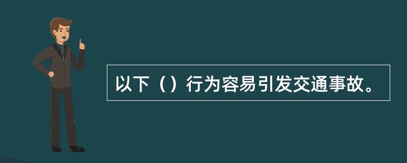 以下（）行为容易引发交通事故。