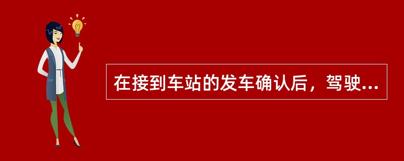 在接到车站的发车确认后，驾驶员方可以起程。