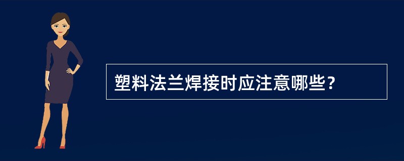 塑料法兰焊接时应注意哪些？